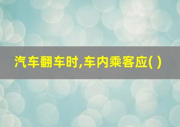 汽车翻车时,车内乘客应( )